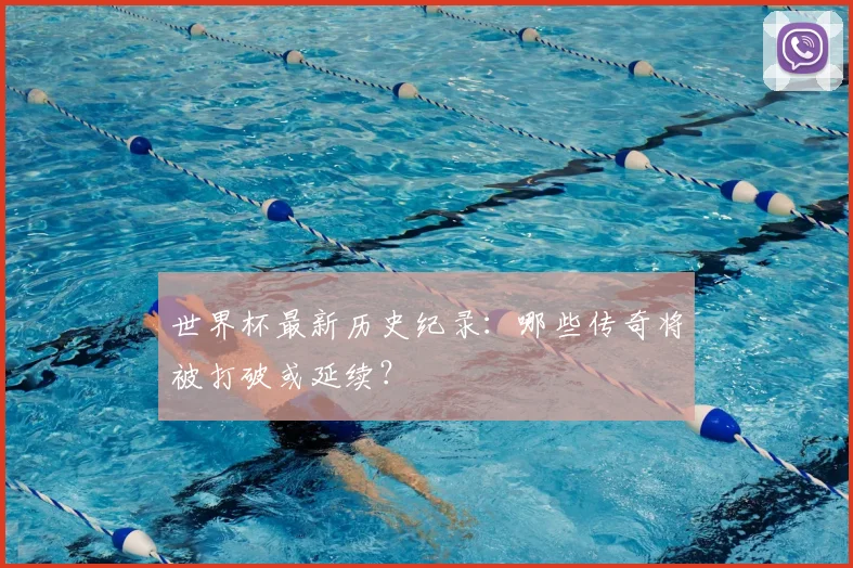 世界杯最新历史纪录：哪些传奇将被打破或延续？