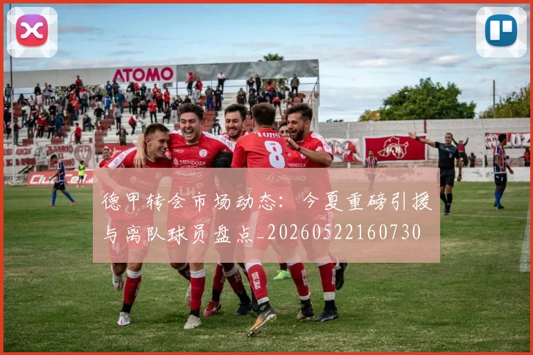 德甲转会市场动态：今夏重磅引援与离队球员盘点_20260522160730