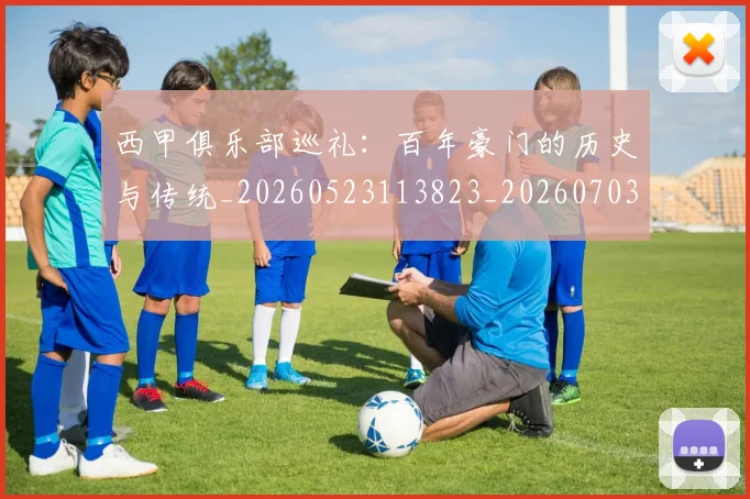 西甲俱乐部巡礼：百年豪门的历史与传统_20260523113823_20260703181840