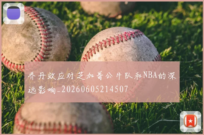 乔丹效应对芝加哥公牛队和NBA的深远影响_20260605214507